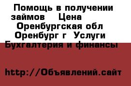 Помощь в получении займов. › Цена ­ 1 000 - Оренбургская обл., Оренбург г. Услуги » Бухгалтерия и финансы   